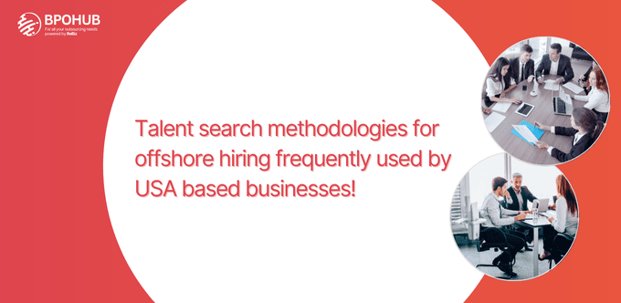 Talent search methodologies for offshore hiring frequently used by USA based businesses!